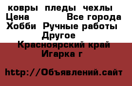 ковры ,пледы, чехлы › Цена ­ 3 000 - Все города Хобби. Ручные работы » Другое   . Красноярский край,Игарка г.